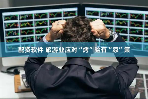 配资软件 旅游业应对“烤”验有“凉”策