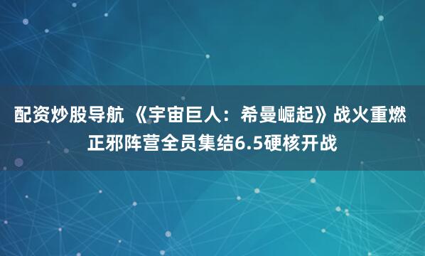 配资炒股导航 《宇宙巨人：希曼崛起》战火重燃 正邪阵营全员集结6.5硬核开战